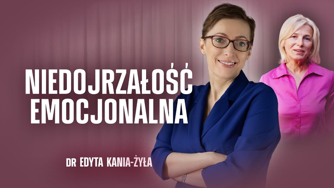 NIEDOJRZAŁOŚĆ EMOCJONALNA | DR EDYTA ŻYŁA-KANIA | CHRONIMY ZDROWIE