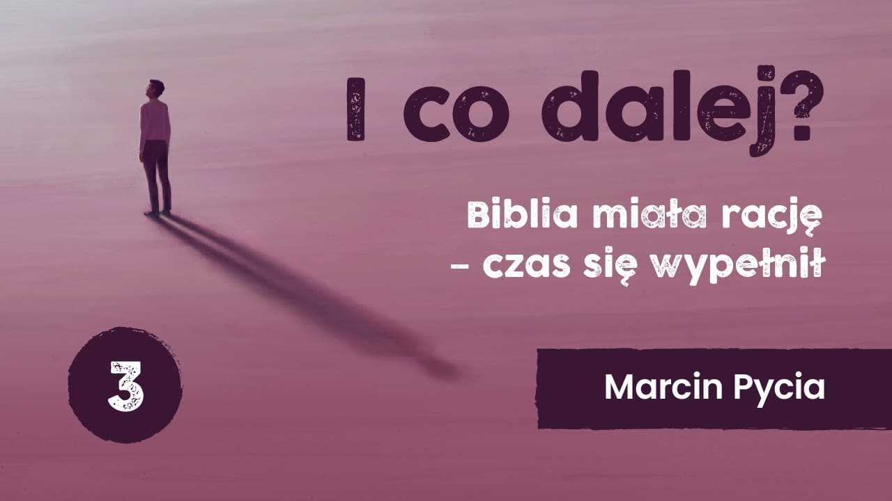 I co dalej? - wykład 3 | Biblia miała rację - czas się wypełnił | Marcin Pycia