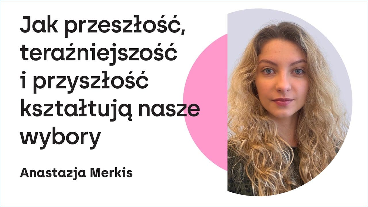 Jak przeszłość, teraźniejszość i przyszłość kształtują nasze wybory