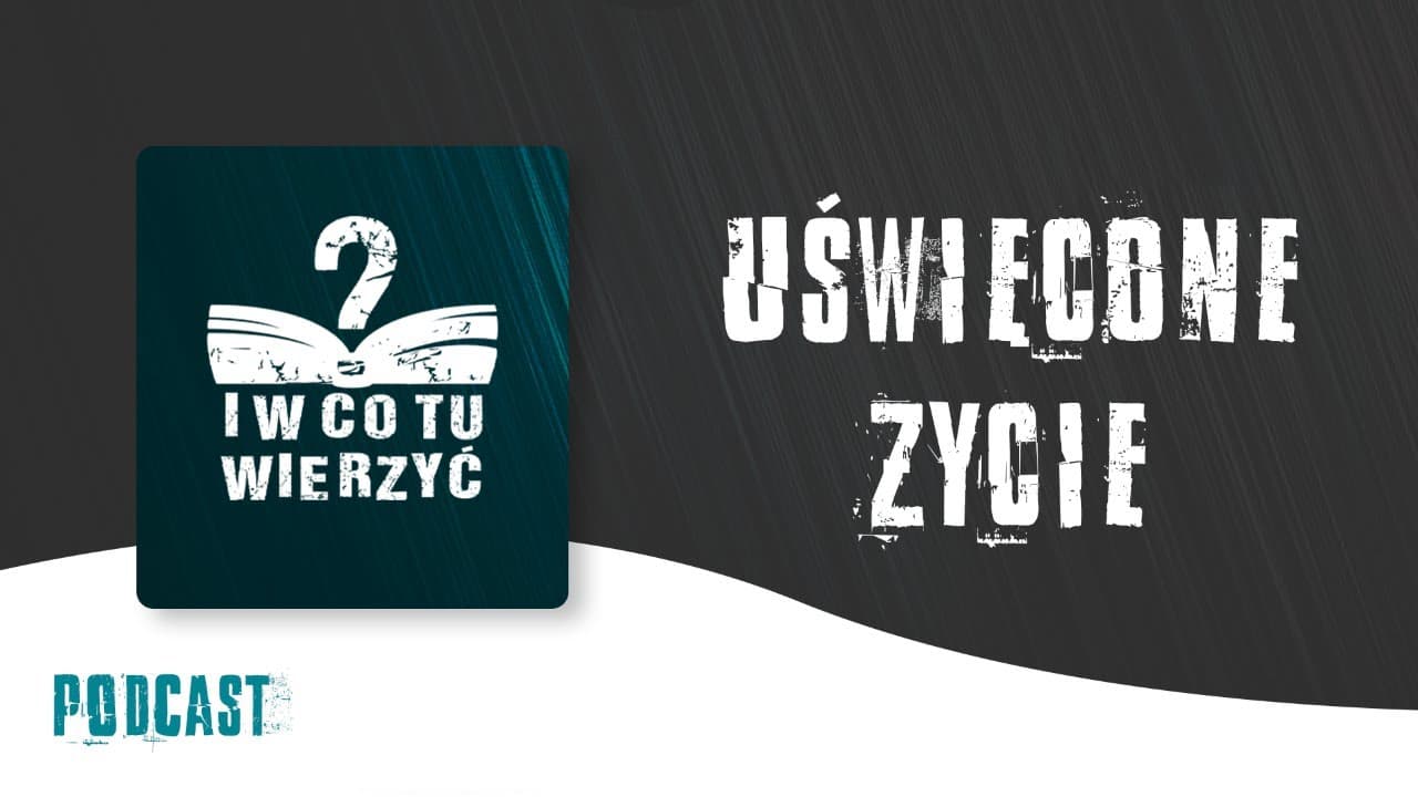 Uświęcone życie - podcast "i w co tu wierzyć" ⏰
