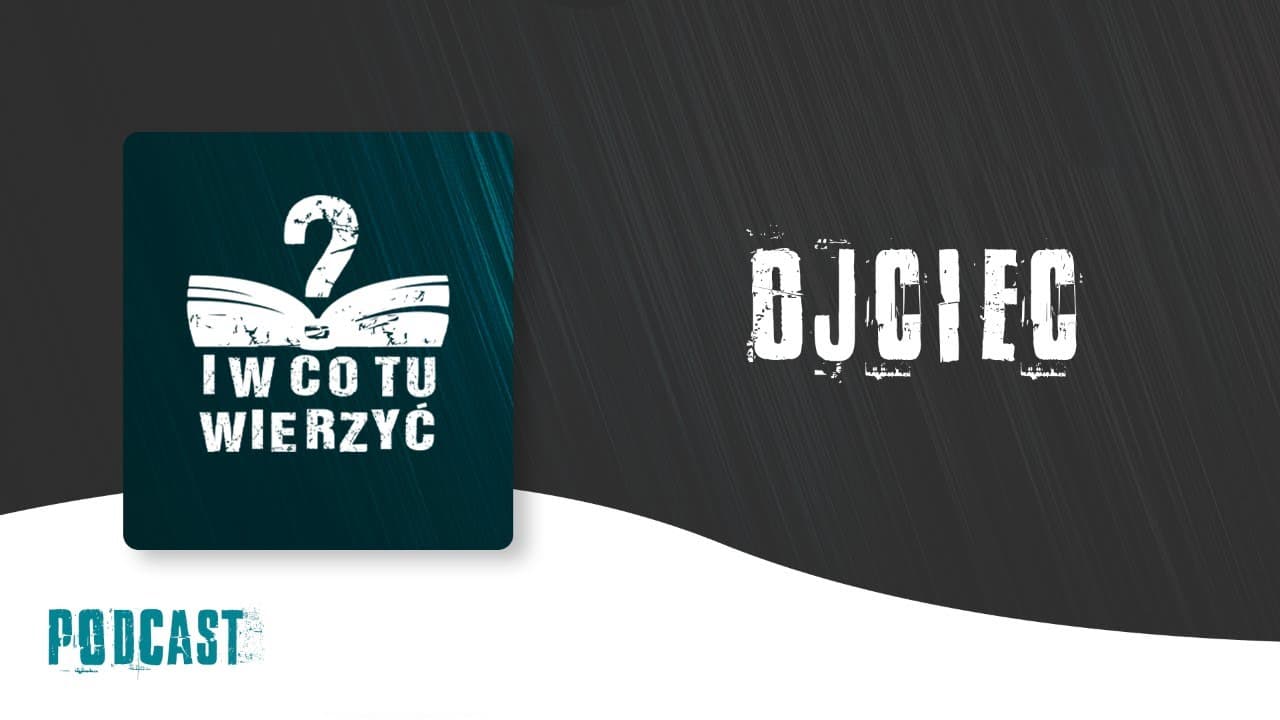 Ojciec – podcast "i w co tu wierzyć?" ⏰